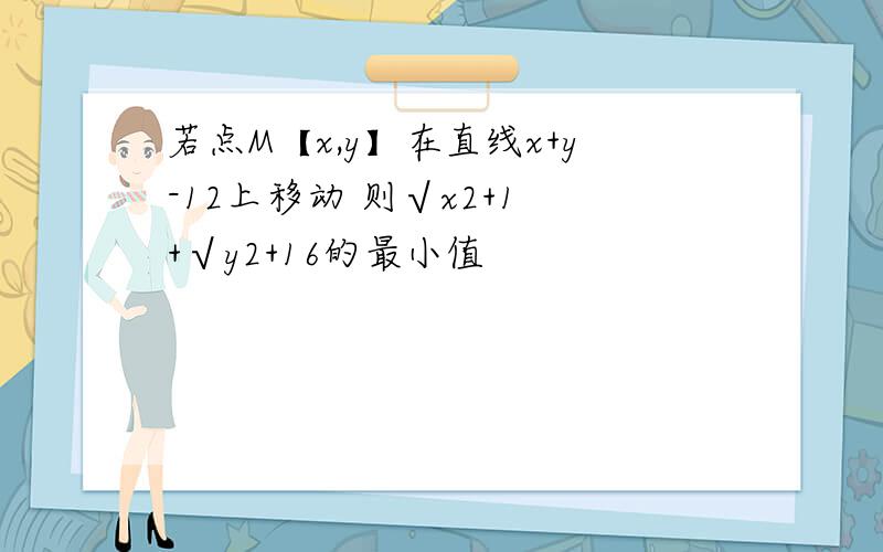 若点M【x,y】在直线x+y-12上移动 则√x2+1 +√y2+16的最小值