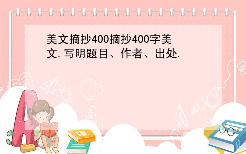 美文摘抄400摘抄400字美文,写明题目、作者、出处.