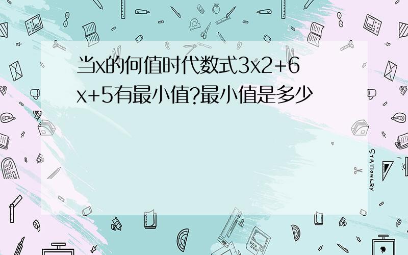 当x的何值时代数式3x2+6x+5有最小值?最小值是多少