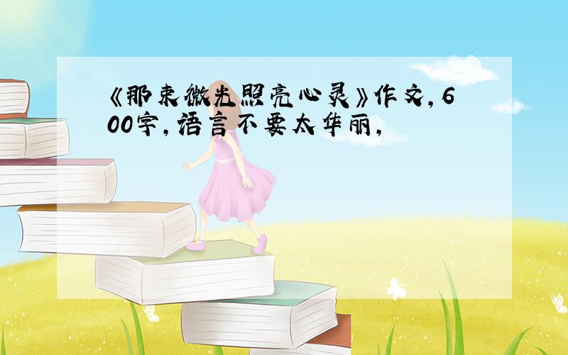 《那束微光照亮心灵》作文,600字,语言不要太华丽,