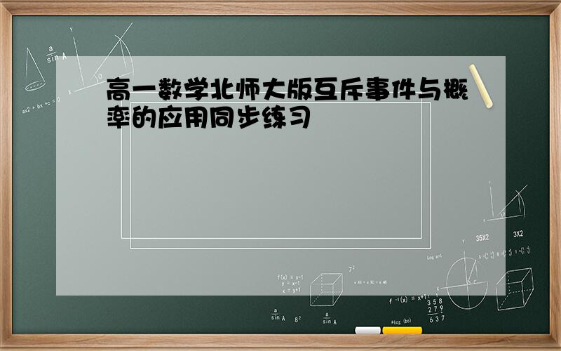 高一数学北师大版互斥事件与概率的应用同步练习