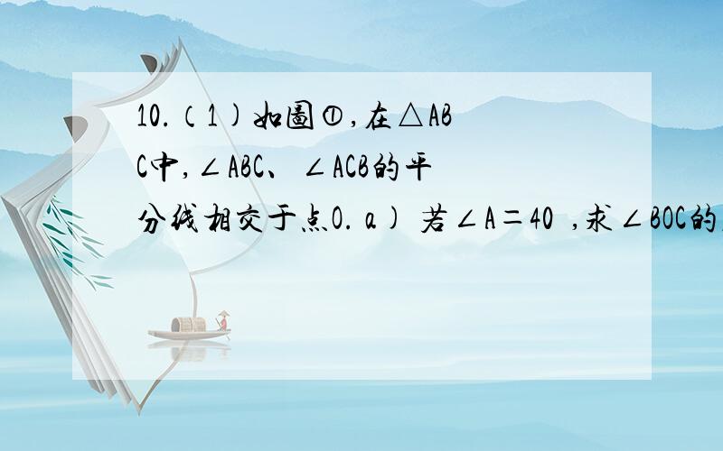 10.（1)如图①,在△ABC中,∠ABC、∠ACB的平分线相交于点O. a) 若∠A＝40º,求∠BOC的度