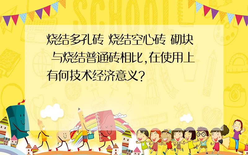 烧结多孔砖 烧结空心砖 砌块 与烧结普通砖相比,在使用上有何技术经济意义?