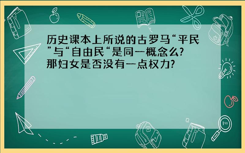 历史课本上所说的古罗马“平民”与“自由民“是同一概念么?那妇女是否没有一点权力?