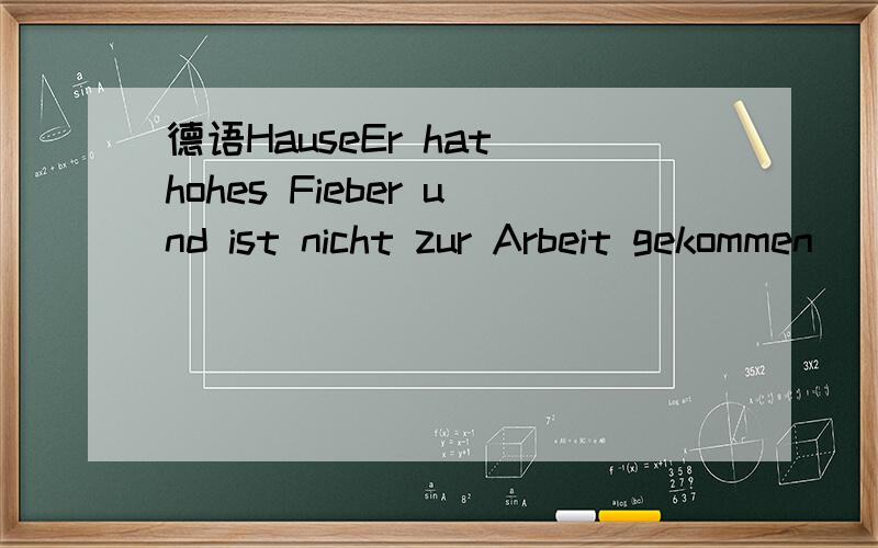 德语HauseEr hat hohes Fieber und ist nicht zur Arbeit gekommen