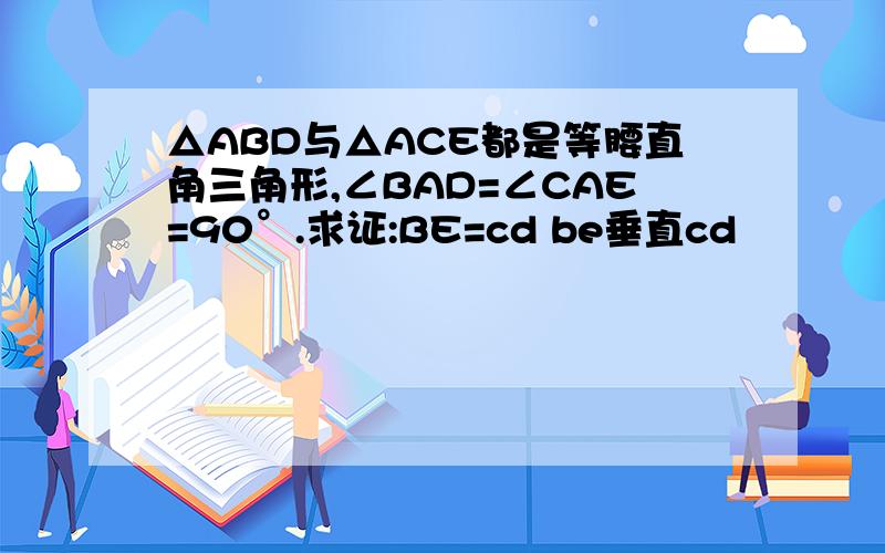 △ABD与△ACE都是等腰直角三角形,∠BAD=∠CAE=90°.求证:BE=cd be垂直cd