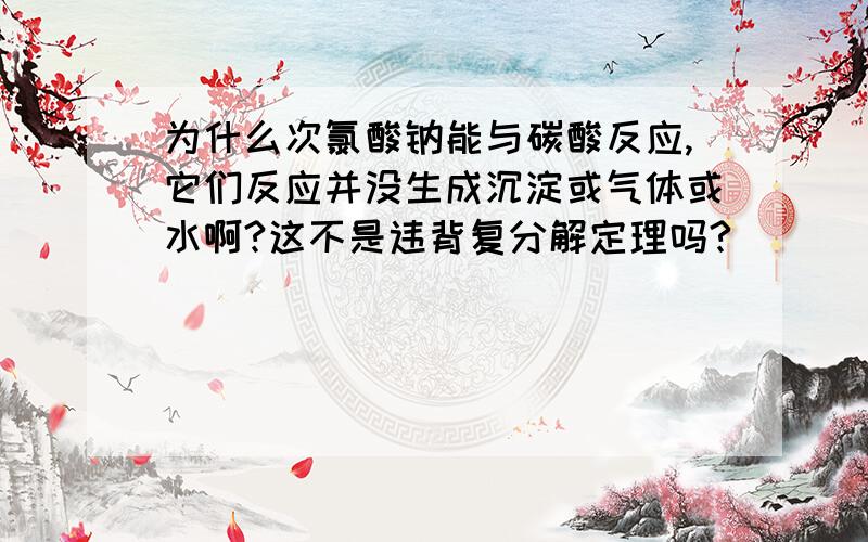 为什么次氯酸钠能与碳酸反应,它们反应并没生成沉淀或气体或水啊?这不是违背复分解定理吗?