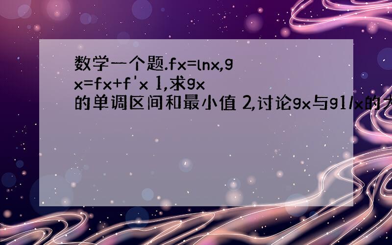 数学一个题.fx=lnx,gx=fx+f'x 1,求gx的单调区间和最小值 2,讨论gx与g1/x的大小 3,当a的取值