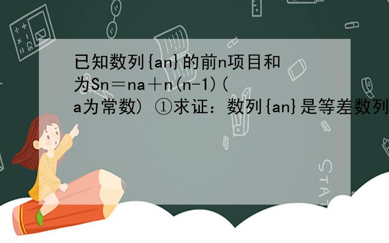 已知数列{an}的前n项目和为Sn＝na＋n(n-1)(a为常数) ①求证：数列{an}是等差数列