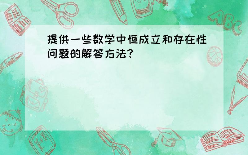 提供一些数学中恒成立和存在性问题的解答方法?