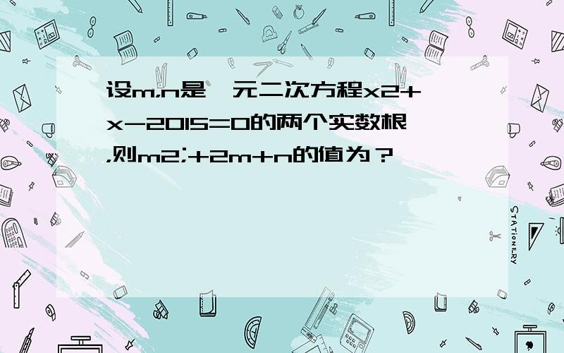 设m，n是一元二次方程x2+x-2015=0的两个实数根，则m2;+2m+n的值为？