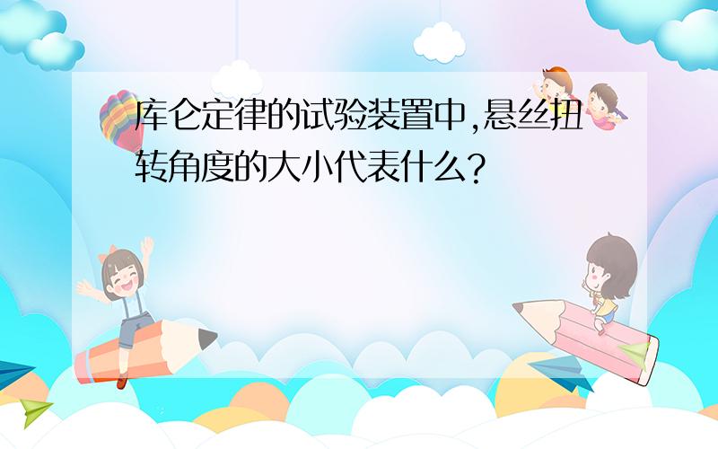 库仑定律的试验装置中,悬丝扭转角度的大小代表什么?