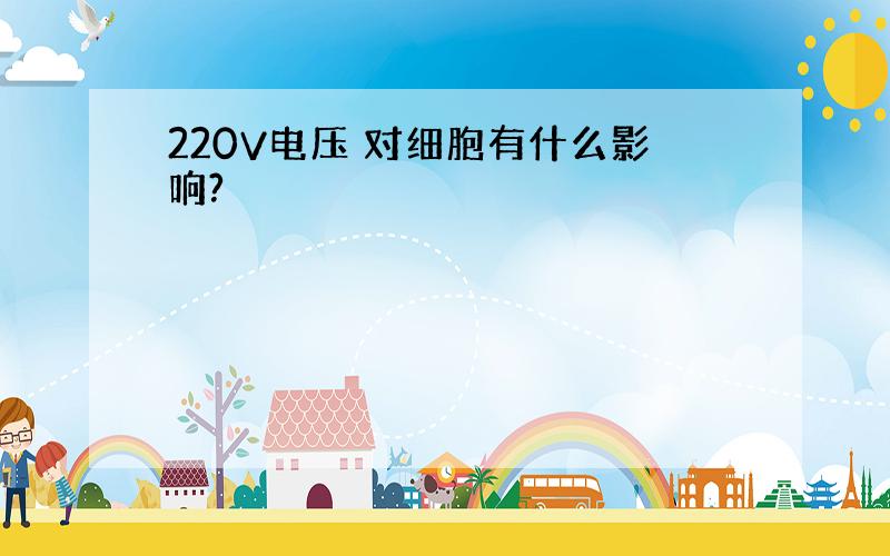 220V电压 对细胞有什么影响?