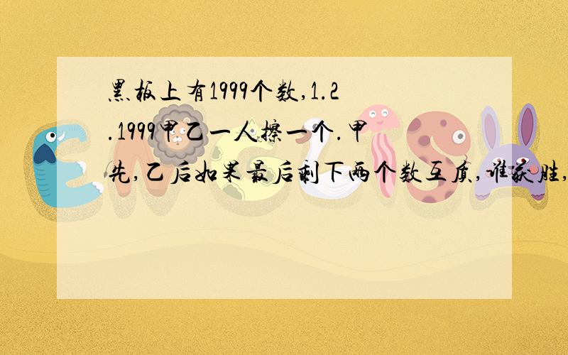 黑板上有1999个数,1.2.1999甲乙一人擦一个.甲先,乙后如果最后剩下两个数互质,谁获胜,对策是什么?