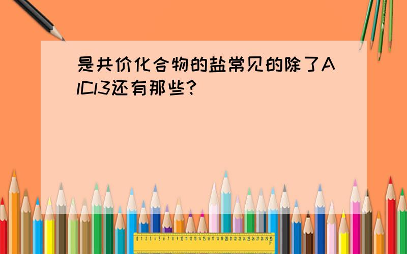 是共价化合物的盐常见的除了AlCl3还有那些?