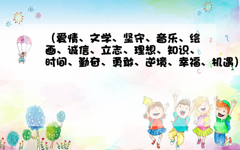 （爱情、文学、坚守、音乐、绘画、诚信、立志、理想、知识、时间、勤奋、勇敢、逆境、幸福、机遇）语段