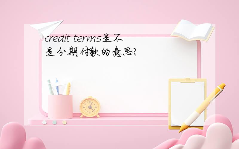 credit terms是不是分期付款的意思?