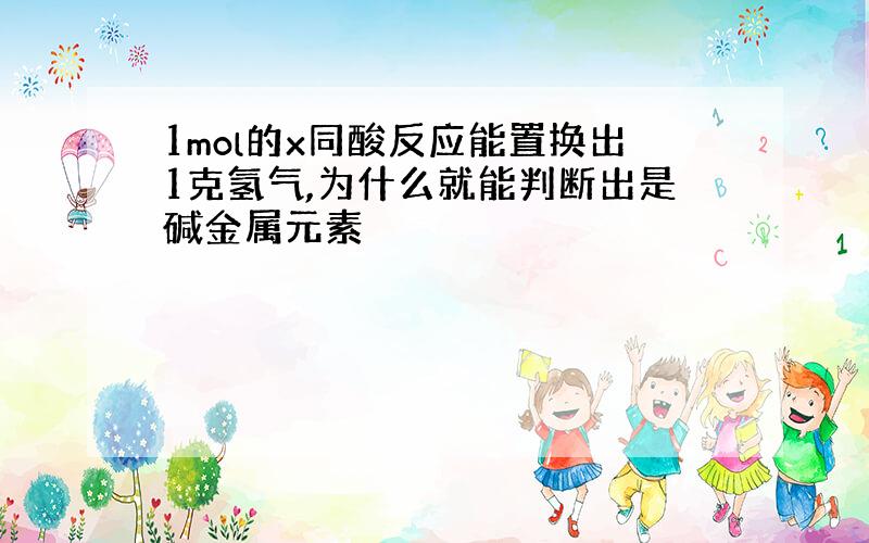 1mol的x同酸反应能置换出1克氢气,为什么就能判断出是碱金属元素