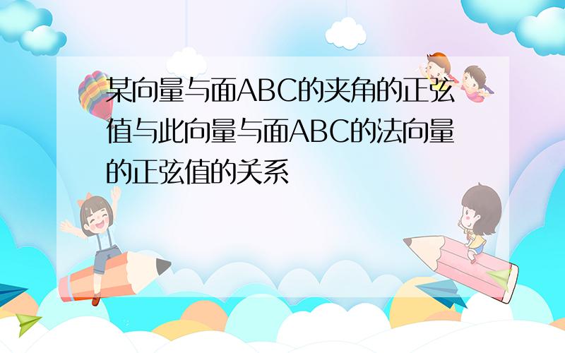 某向量与面ABC的夹角的正弦值与此向量与面ABC的法向量的正弦值的关系