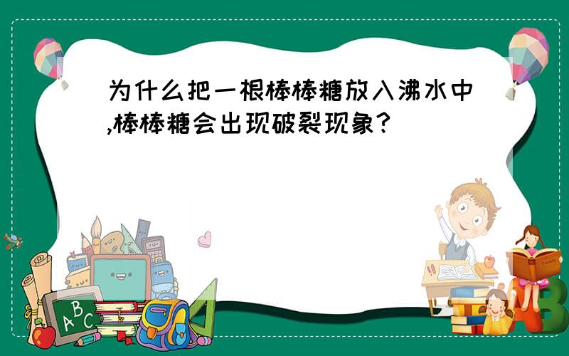 为什么把一根棒棒糖放入沸水中,棒棒糖会出现破裂现象?