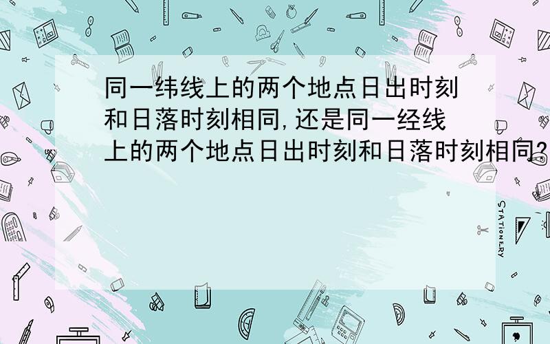 同一纬线上的两个地点日出时刻和日落时刻相同,还是同一经线上的两个地点日出时刻和日落时刻相同?