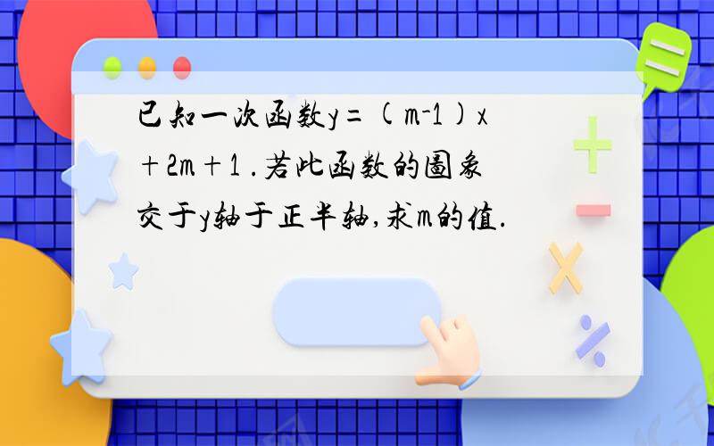 已知一次函数y=(m-1)x+2m+1 .若此函数的图象交于y轴于正半轴,求m的值.