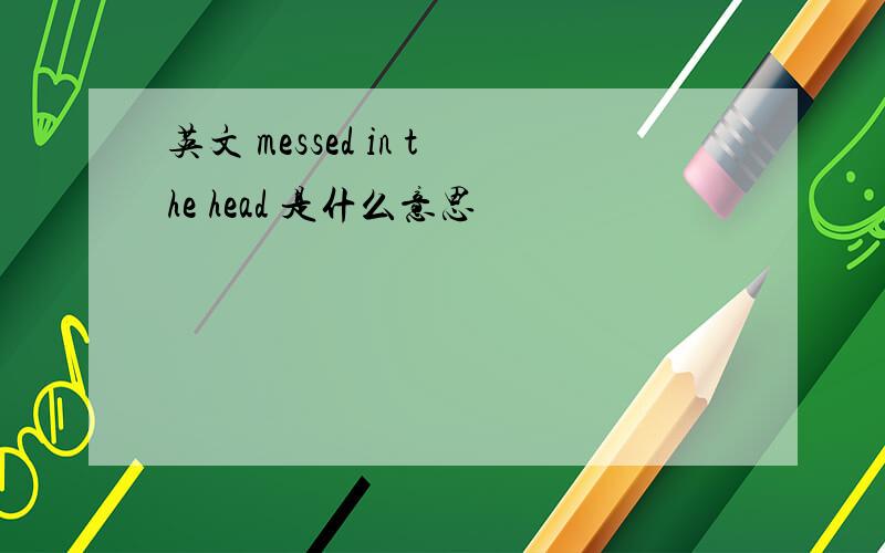 英文 messed in the head 是什么意思