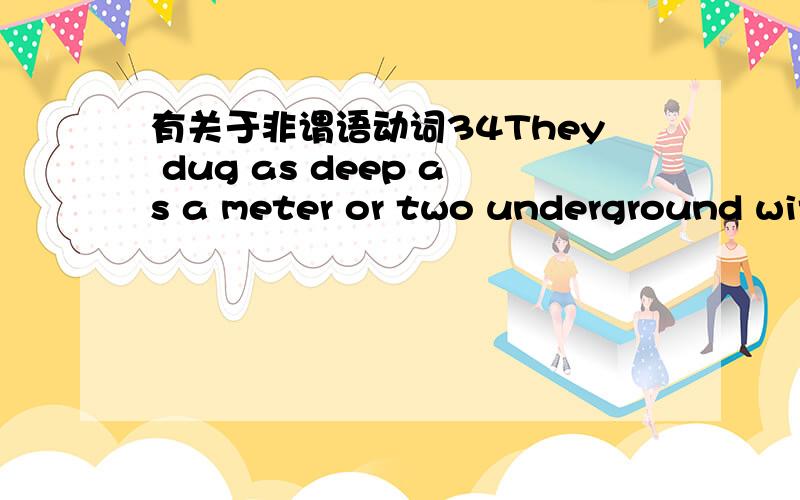 有关于非谓语动词34They dug as deep as a meter or two underground wit