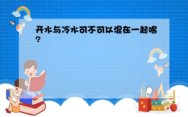 开水与冷水可不可以混在一起喝?