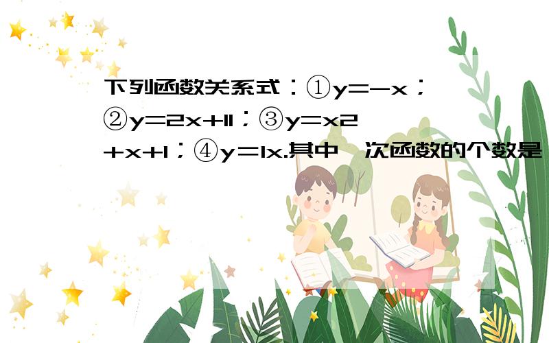 下列函数关系式：①y=-x；②y=2x+11；③y=x2+x+1；④y＝1x.其中一次函数的个数是（　　）