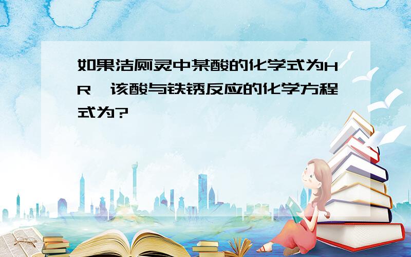 如果洁厕灵中某酸的化学式为HR,该酸与铁锈反应的化学方程式为?