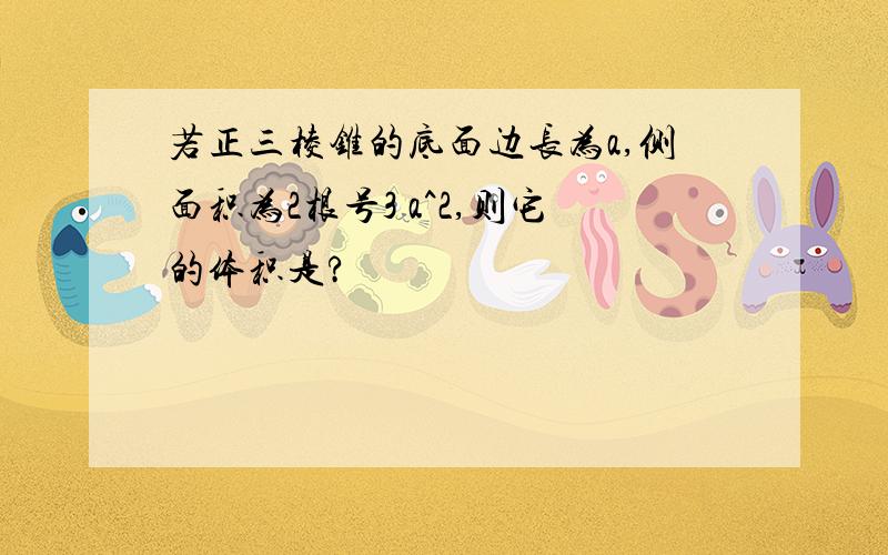 若正三棱锥的底面边长为a,侧面积为2根号3 a^2,则它的体积是?