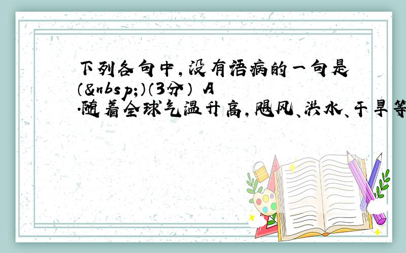 下列各句中，没有语病的一句是（ ）（3分） A．随着全球气温升高，飓风、洪水、干旱等极端气象事件的频率和强度正