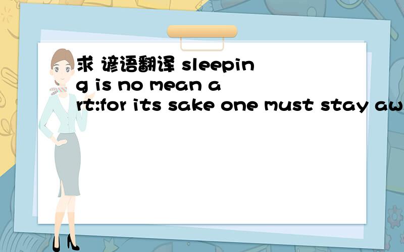 求 谚语翻译 sleeping is no mean art:for its sake one must stay aw