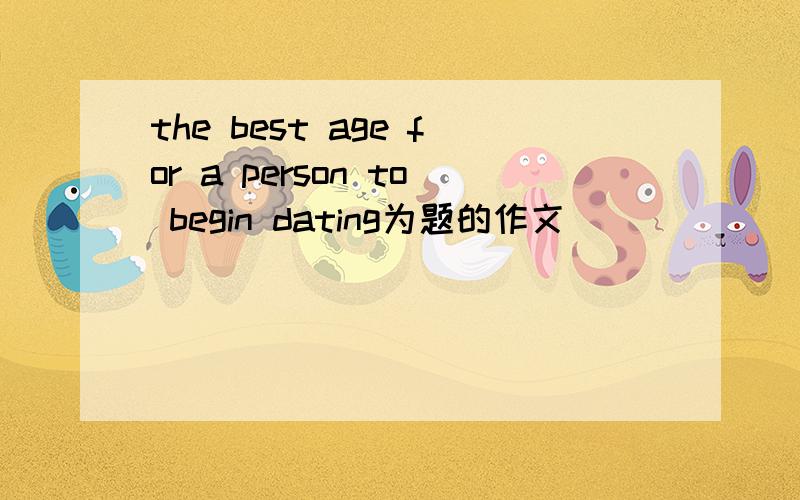 the best age for a person to begin dating为题的作文