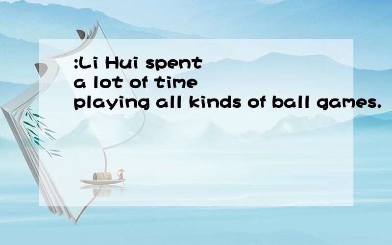 :Li Hui spent a lot of time playing all kinds of ball games.