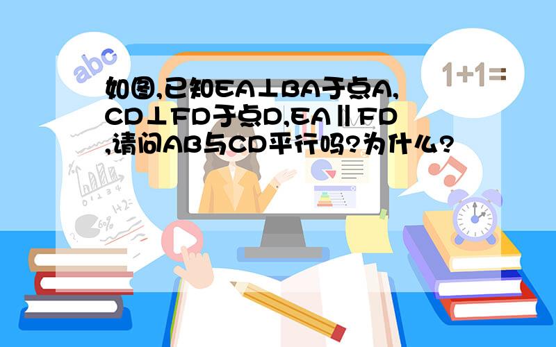 如图,已知EA⊥BA于点A,CD⊥FD于点D,EA‖FD,请问AB与CD平行吗?为什么?