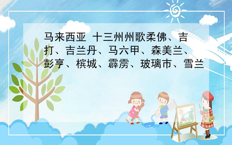 马来西亚 十三州州歌柔佛、吉打、吉兰丹、马六甲、森美兰、彭亨、槟城、霹雳、玻璃市、雪兰