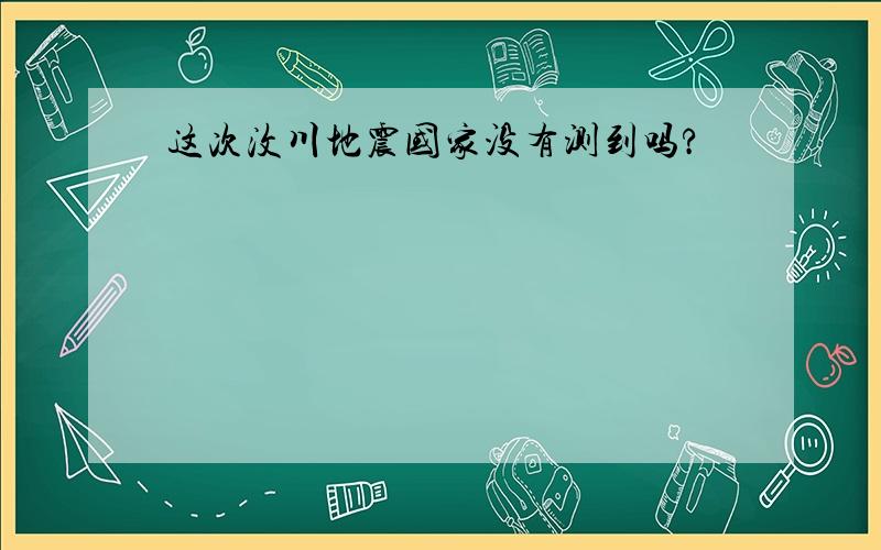 这次汶川地震国家没有测到吗?