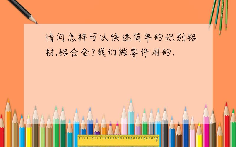 请问怎样可以快速简单的识别铝材,铝合金?我们做零件用的.