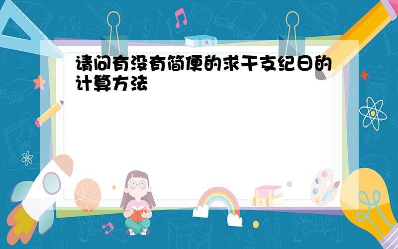 请问有没有简便的求干支纪日的计算方法