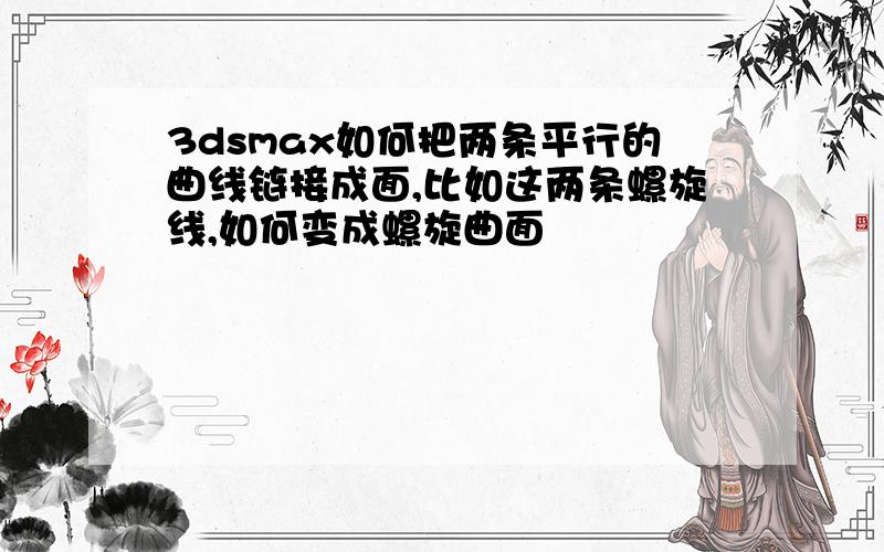 3dsmax如何把两条平行的曲线链接成面,比如这两条螺旋线,如何变成螺旋曲面