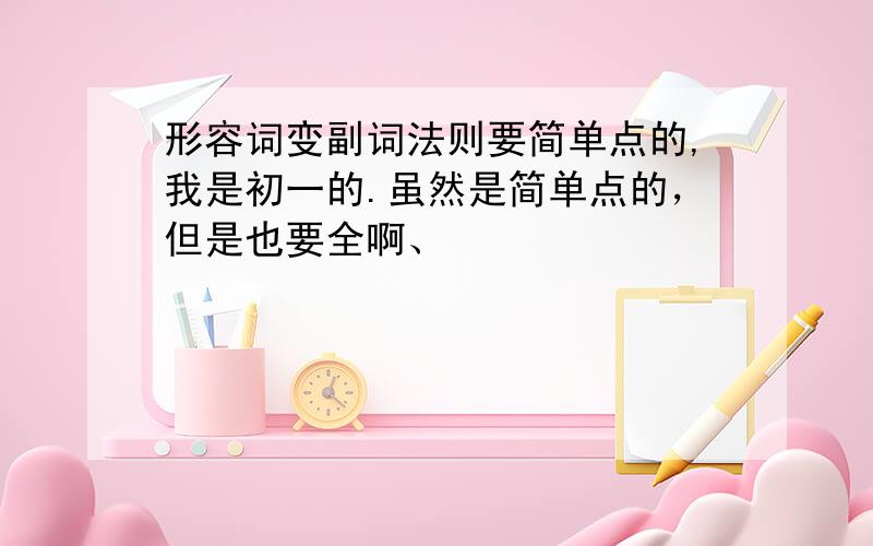 形容词变副词法则要简单点的,我是初一的.虽然是简单点的，但是也要全啊、