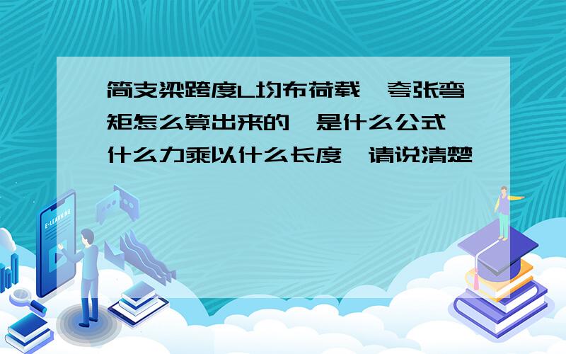 简支梁跨度L均布荷载,夸张弯矩怎么算出来的,是什么公式,什么力乘以什么长度,请说清楚,