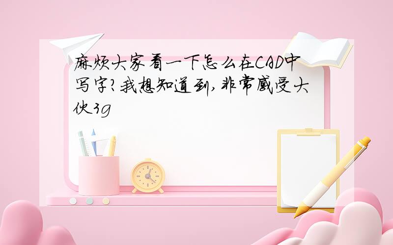 麻烦大家看一下怎么在CAD中写字?我想知道到,非常感受大伙3g