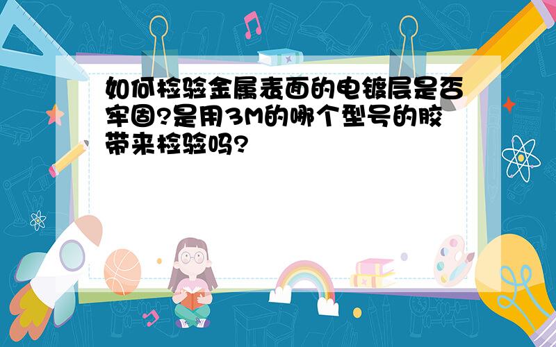 如何检验金属表面的电镀层是否牢固?是用3M的哪个型号的胶带来检验吗?