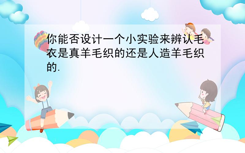 你能否设计一个小实验来辨认毛衣是真羊毛织的还是人造羊毛织的.