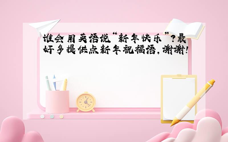 谁会用英语说“新年快乐”?最好多提供点新年祝福语,谢谢!