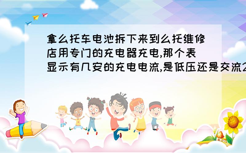 拿么托车电池拆下来到么托维修店用专门的充电器充电,那个表显示有几安的充电电流,是低压还是交流220的电流