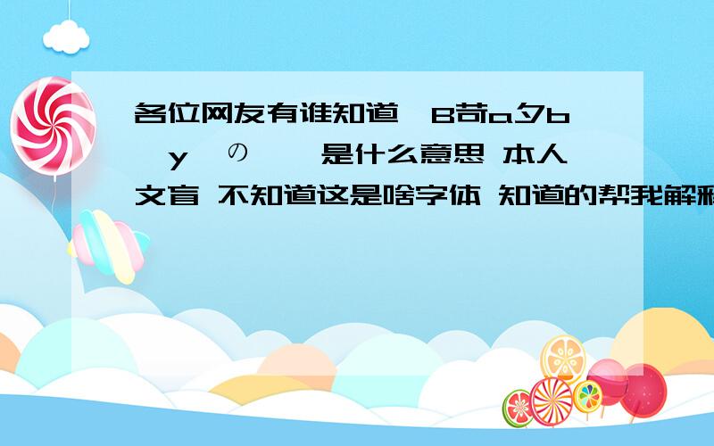 各位网友有谁知道【B苛a夕b卟y仕の伱】是什么意思 本人文盲 不知道这是啥字体 知道的帮我解释一些